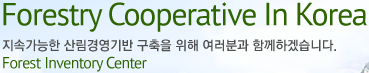 Forestry Cooperative In Korea, 지속가능한 산림경영기반 구축을 위해 여러분과 함께하겠습니다. Forest Inventory Center